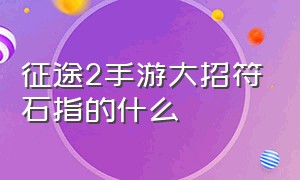 征途2手游大招符石指的什么