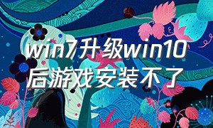 win7升级win10后游戏安装不了（windows10没有自带游戏怎样安装）