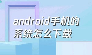 android手机的系统怎么下载