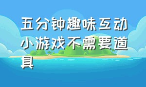 五分钟趣味互动小游戏不需要道具