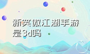 新笑傲江湖手游是3d吗（新笑傲江湖手游职业选择哪个好）