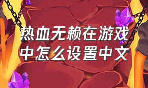 热血无赖在游戏中怎么设置中文（热血无赖手机版下载免费中文版）