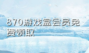 870游戏盒会员免费领取