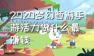 2020梦幻西游手游活力做什么最赚钱