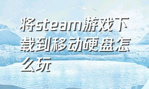 将steam游戏下载到移动硬盘怎么玩