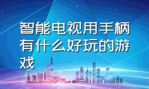 智能电视用手柄有什么好玩的游戏（智能电视用手柄有什么好玩的游戏软件）