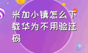 米加小镇怎么下载华为不用验证码