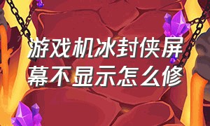 游戏机冰封侠屏幕不显示怎么修