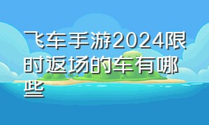 飞车手游2024限时返场的车有哪些