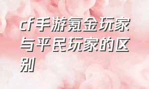 cf手游氪金玩家与平民玩家的区别