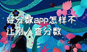 好分数app怎样不让别人查分数