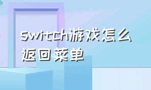 switch游戏怎么返回菜单（switch怎么返回游戏主菜单）