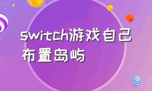 switch游戏自己布置岛屿（switch岛屿规划）