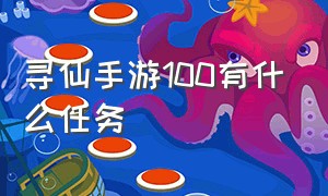 寻仙手游100有什么任务