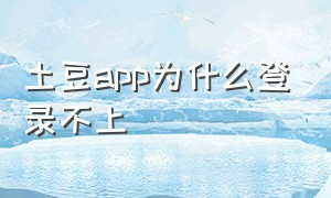 土豆app为什么登录不上