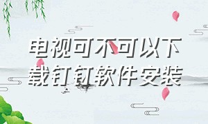 电视可不可以下载钉钉软件安装