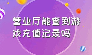 营业厅能查到游戏充值记录吗