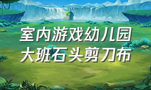 室内游戏幼儿园大班石头剪刀布