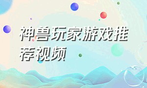 神兽玩家游戏推荐视频