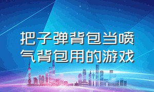 把子弹背包当喷气背包用的游戏