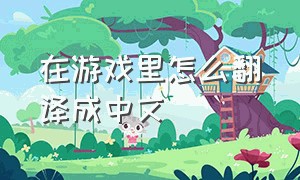 在游戏里怎么翻译成中文
