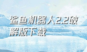 鲨鱼机器人2.2破解版下载