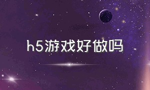 h5游戏好做吗