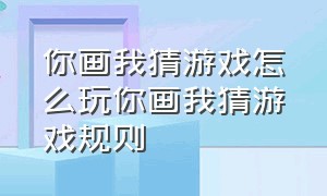 你画我猜游戏怎么玩你画我猜游戏规则