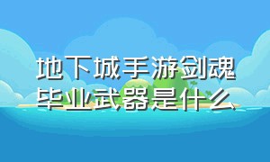 地下城手游剑魂毕业武器是什么