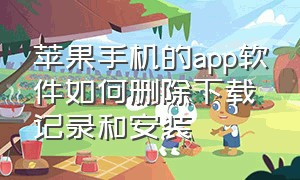 苹果手机的app软件如何删除下载记录和安装（苹果手机的app怎么设置密码）