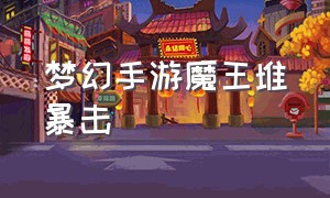 梦幻手游魔王堆暴击（梦幻手游魔王堆暴击多少）