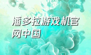 潘多拉游戏机官网中国