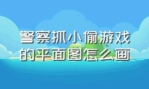 警察抓小偷游戏的平面图怎么画