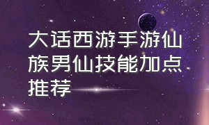 大话西游手游仙族男仙技能加点推荐