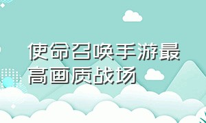 使命召唤手游最高画质战场