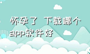 怀孕了 下载哪个app软件好