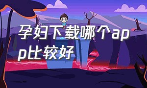 孕妇下载哪个app比较好（美柚和宝宝树孕育哪个好）