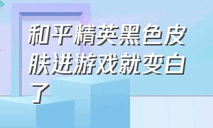 和平精英黑色皮肤进游戏就变白了