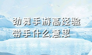 劲舞手游高经验带手什么意思