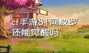 cf手游81阿波罗还能觉醒吗（cf手游81式阿波罗觉醒箱咋涨价了）