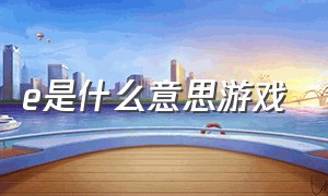 e是什么意思游戏（ace是什么意思游戏）