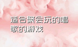 适合聚会玩的唱歌的游戏