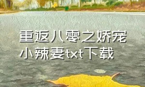 重返八零之娇宠小辣妻txt下载（重生八零小福女txt网盘下载）