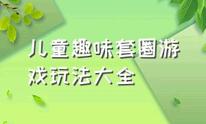 儿童趣味套圈游戏玩法大全