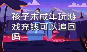 孩子未成年玩游戏充钱可以追回吗