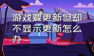 游戏要更新但却不显示更新怎么办