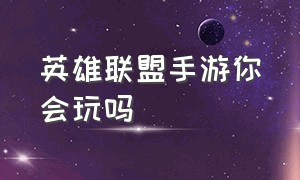 英雄联盟手游你会玩吗