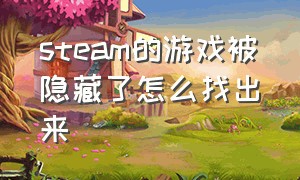 steam的游戏被隐藏了怎么找出来