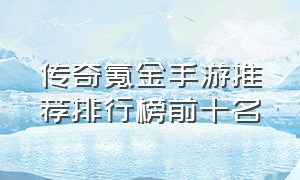 传奇氪金手游推荐排行榜前十名