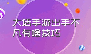 大话手游出手不凡有啥技巧